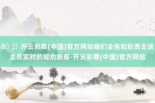 🦄开云彩票(中国)官方网站咱们会告知职责主谈主员实时的规劝旅客-开云彩票(中国)官方网站