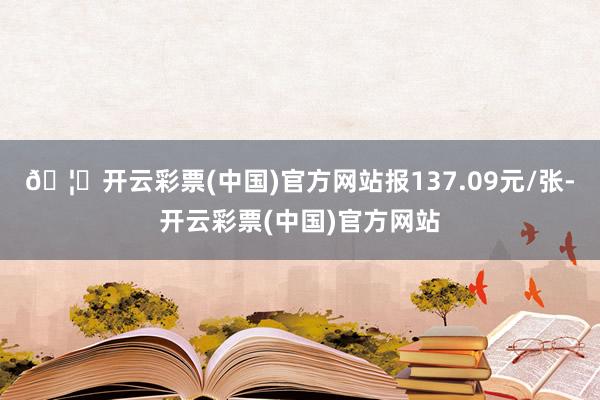 🦄开云彩票(中国)官方网站报137.09元/张-开云彩票(中国)官方网站