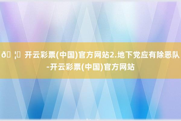 🦄开云彩票(中国)官方网站2.地下党应有除恶队-开云彩票(中国)官方网站