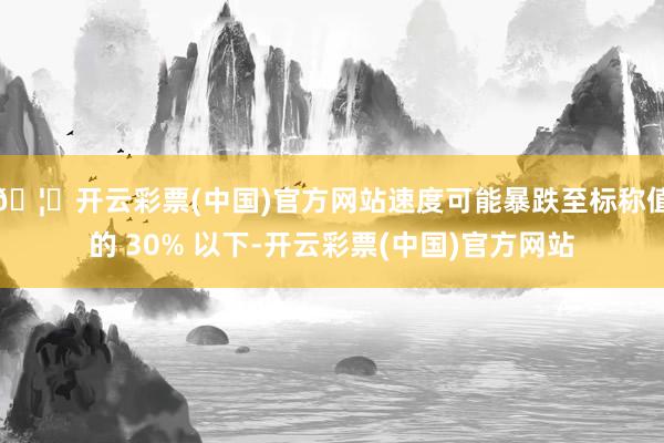 🦄开云彩票(中国)官方网站速度可能暴跌至标称值的 30% 以下-开云彩票(中国)官方网站