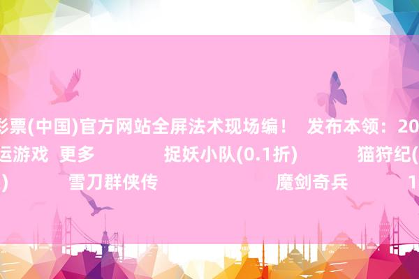 🦄开云彩票(中国)官方网站全屏法术现场编！  发布本领：2025-11-22               游民星空联运游戏  更多              捉妖小队(0.1折)            猫狩纪(双扣头)            雪刀群侠传                        魔剑奇兵            1.76别传            决战沙邑            