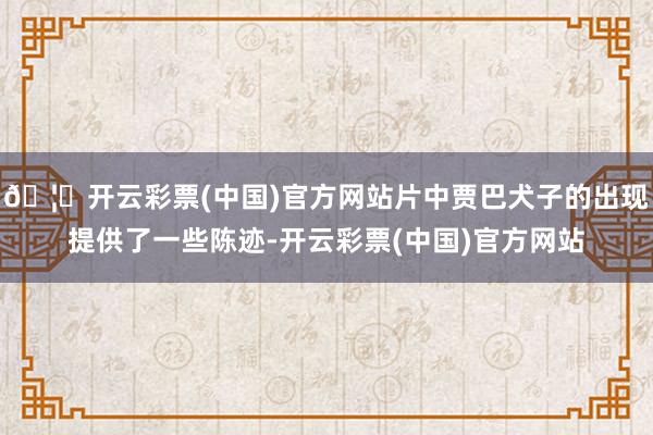🦄开云彩票(中国)官方网站片中贾巴犬子的出现提供了一些陈迹-开云彩票(中国)官方网站