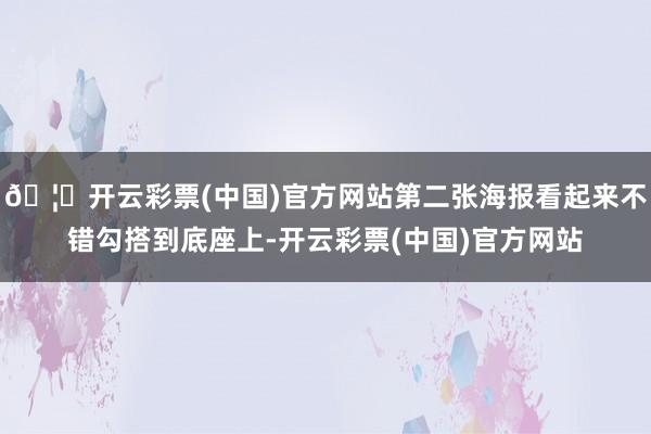 🦄开云彩票(中国)官方网站第二张海报看起来不错勾搭到底座上-开云彩票(中国)官方网站