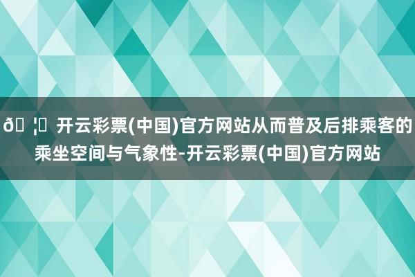 🦄开云彩票(中国)官方网站从而普及后排乘客的乘坐空间与气象性-开云彩票(中国)官方网站
