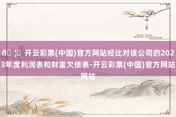 🦄开云彩票(中国)官方网站经比对该公司的2023年度利润表和财富欠债表-开云彩票(中国)官方网站