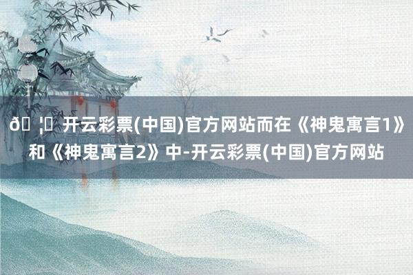 🦄开云彩票(中国)官方网站而在《神鬼寓言1》和《神鬼寓言2》中-开云彩票(中国)官方网站