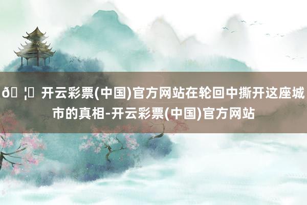 🦄开云彩票(中国)官方网站在轮回中撕开这座城市的真相-开云彩票(中国)官方网站