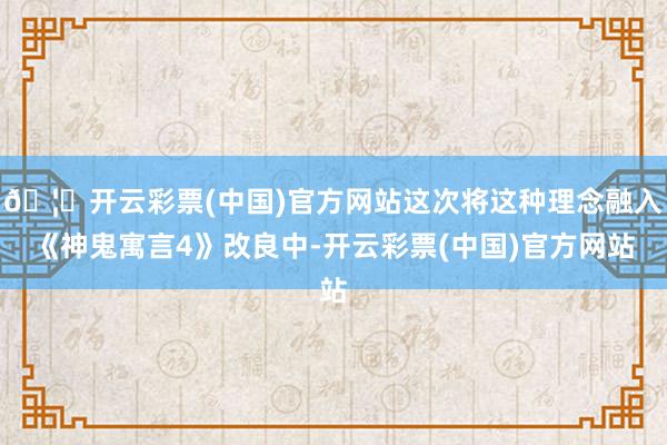 🦄开云彩票(中国)官方网站这次将这种理念融入《神鬼寓言4》改良中-开云彩票(中国)官方网站