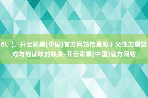 🦄开云彩票(中国)官方网站恰是源于父性力量赞成与饱读吹的缺失-开云彩票(中国)官方网站
